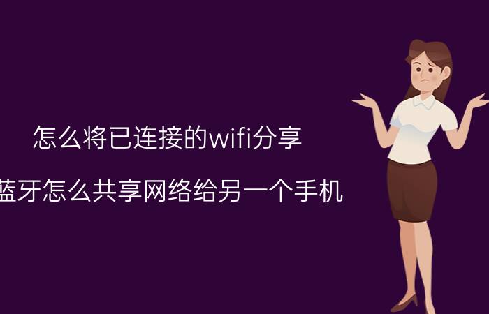 怎么将已连接的wifi分享 蓝牙怎么共享网络给另一个手机？